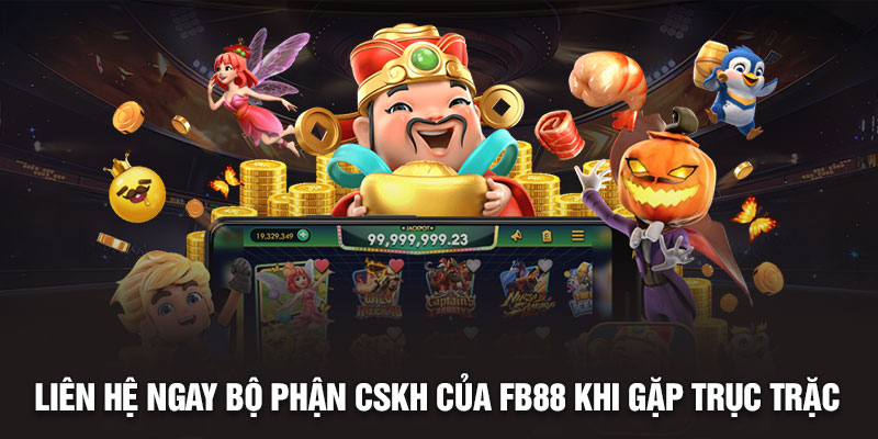 Liên hệ ngay bộ phận CSKH của Fb88 khi gặp trục trặc