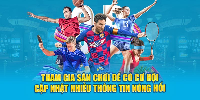 Tham gia sân chơi để có cơ hội cập nhật nhiều thông tin nóng hổi