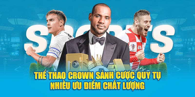 Thể thao Crown sảnh cực quy tụ nhiều ưu điểm chất lượng